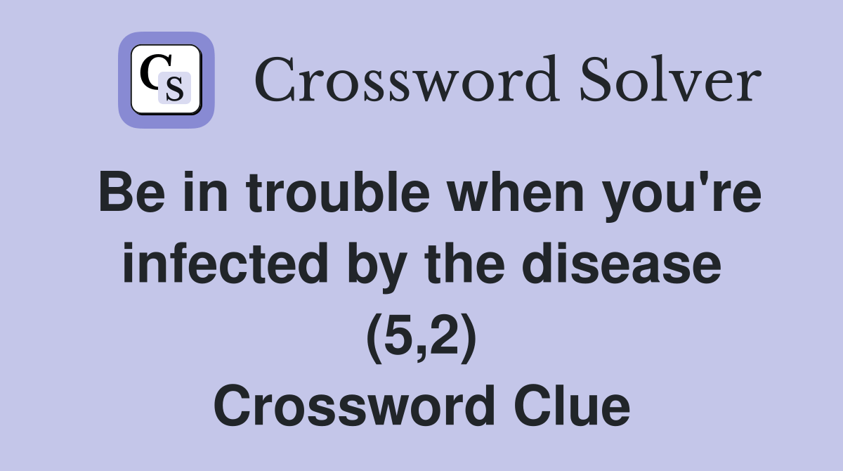 Be in trouble when you're infected by the disease (5,2) Crossword